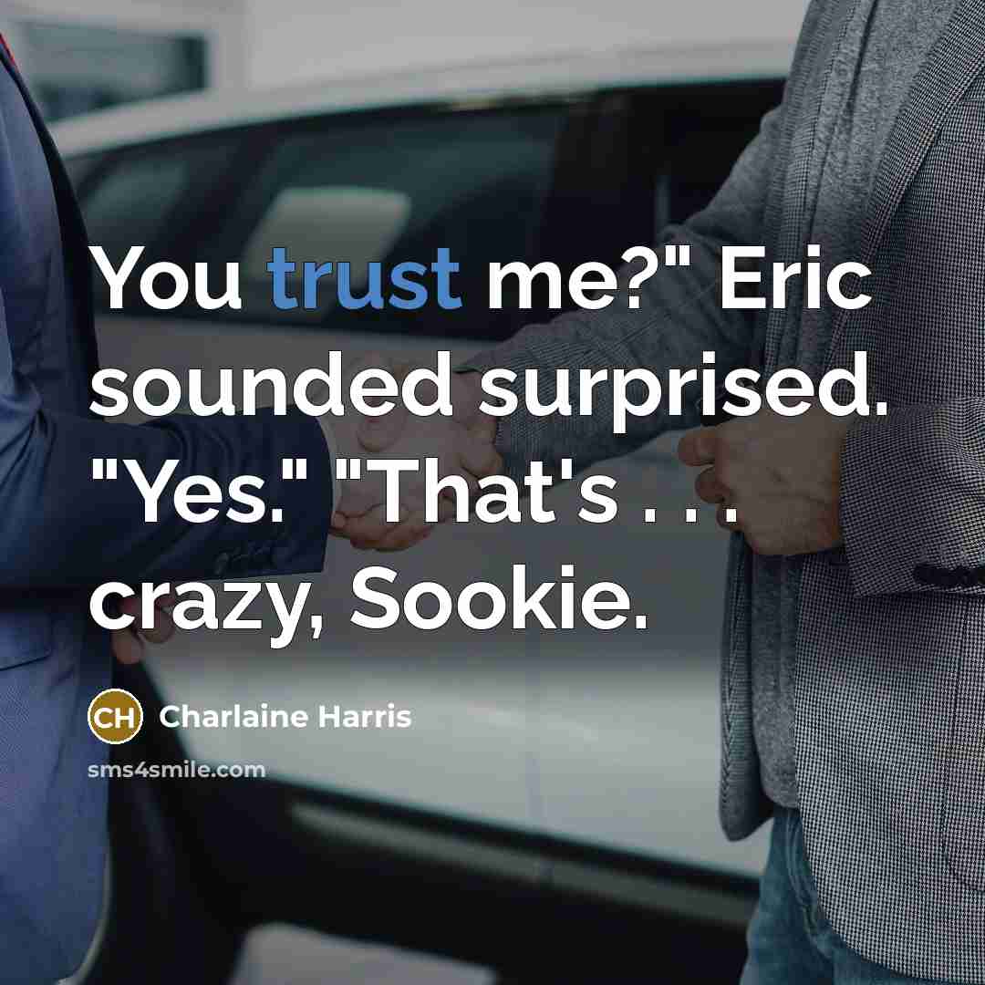 “You trust me?" Eric sounded surprised. "Yes." "That's . .…” quote by Charlaine Harris