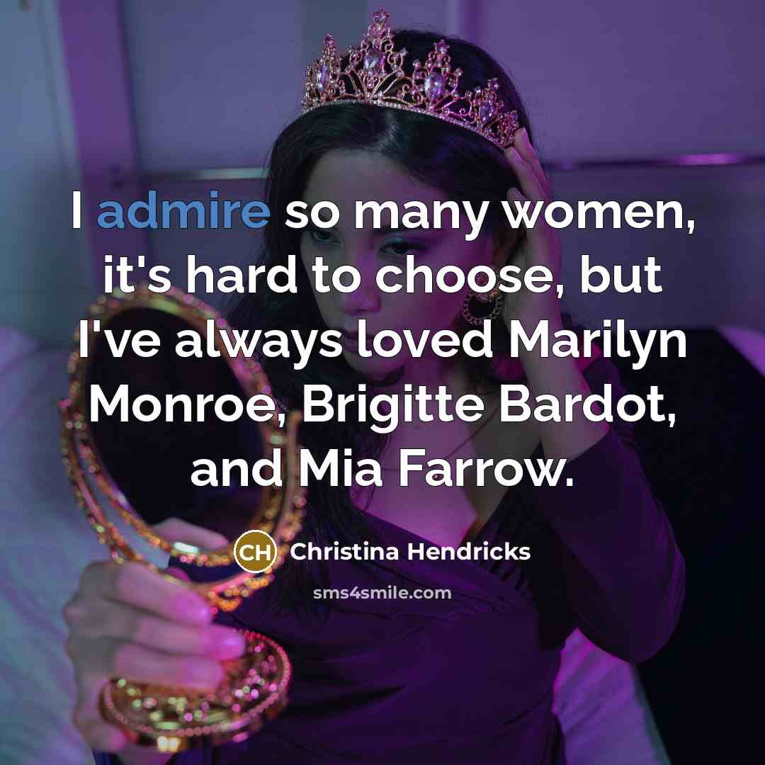 “I admire so many women, it's hard to choose, but…” quote by Christina Hendricks