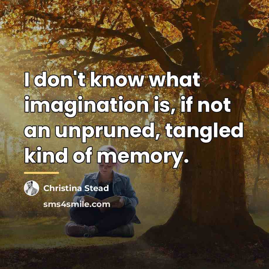 “I don't know what imagination is, if not an unpruned,…” quote by Christina Stead