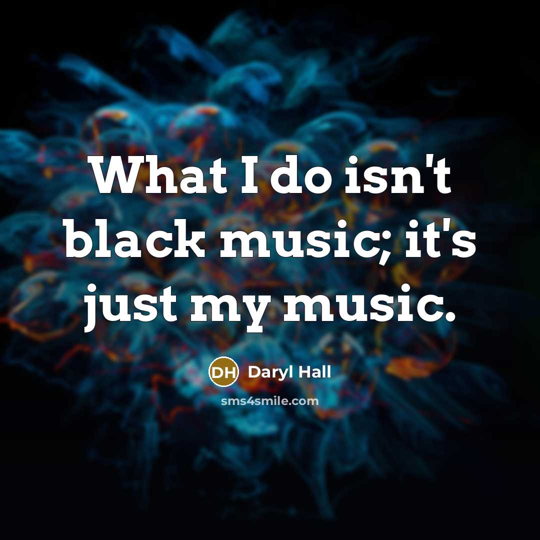 “What I do isn't black music; it's just my music.…” quote by Daryl Hall