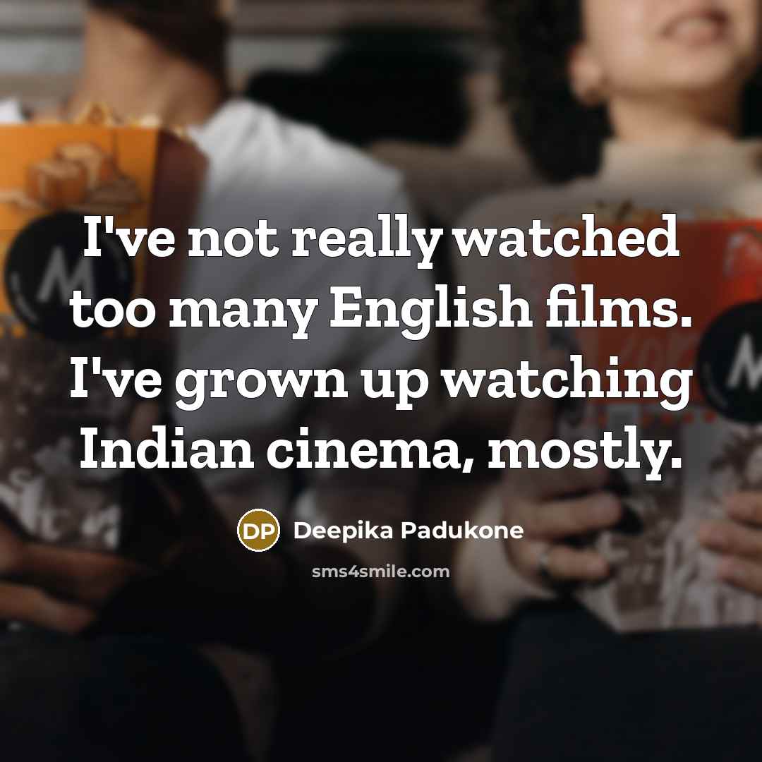 “I've not really watched too many English films. I've grown…” quote by Deepika Padukone