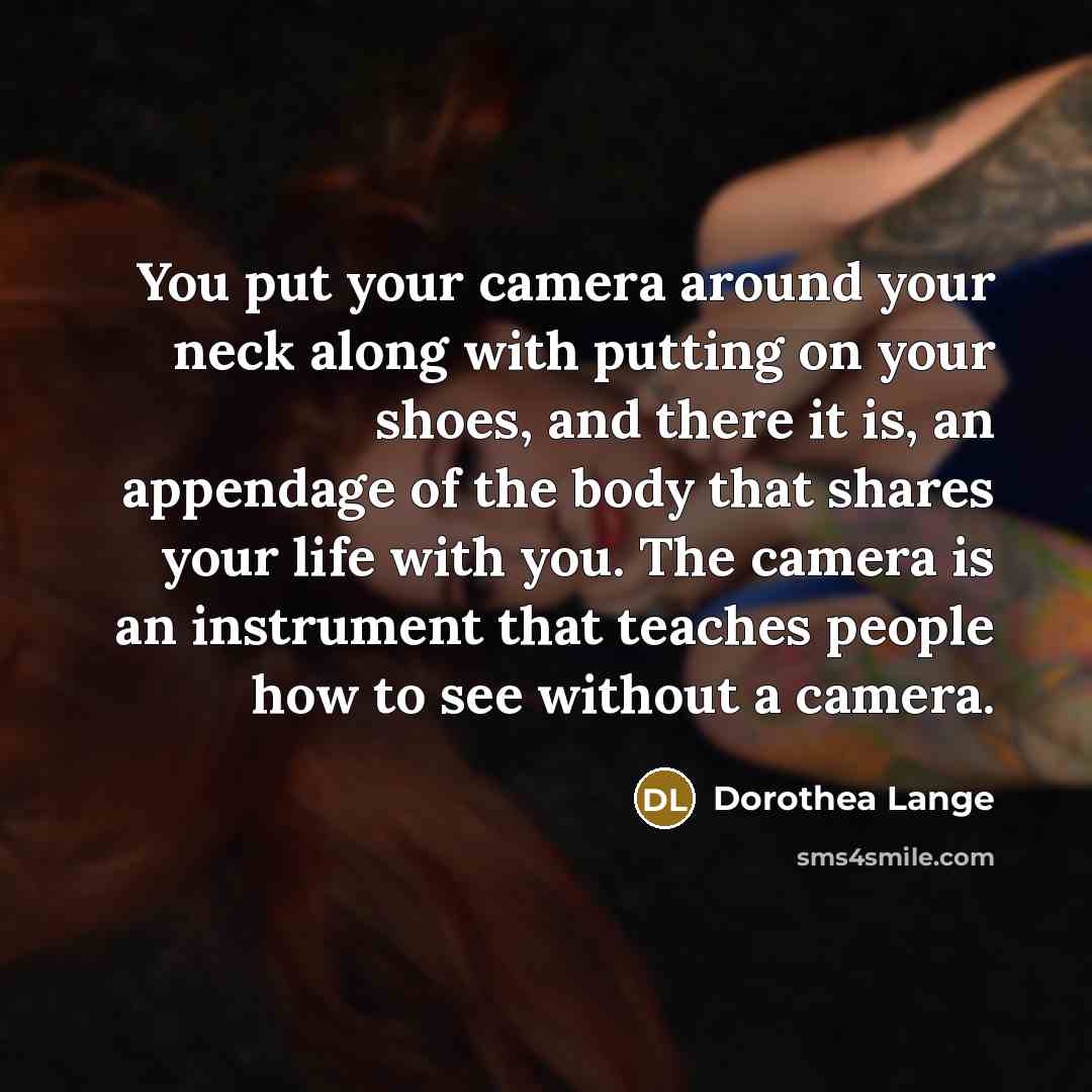 “You put your camera around your neck along with putting…” quote by Dorothea Lange