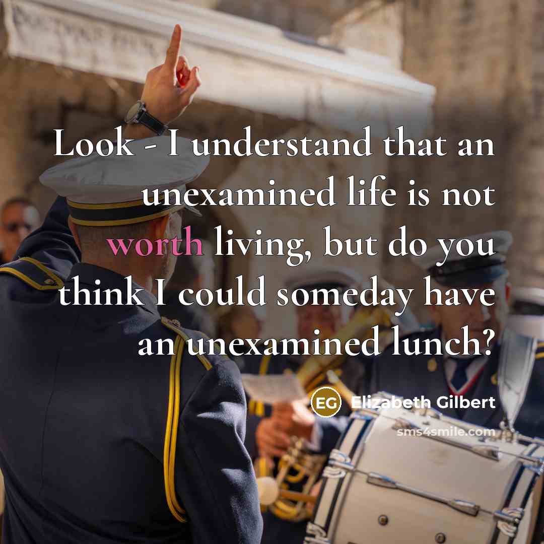 “Look - I understand that an unexamined life is not…” quote by Elizabeth Gilbert