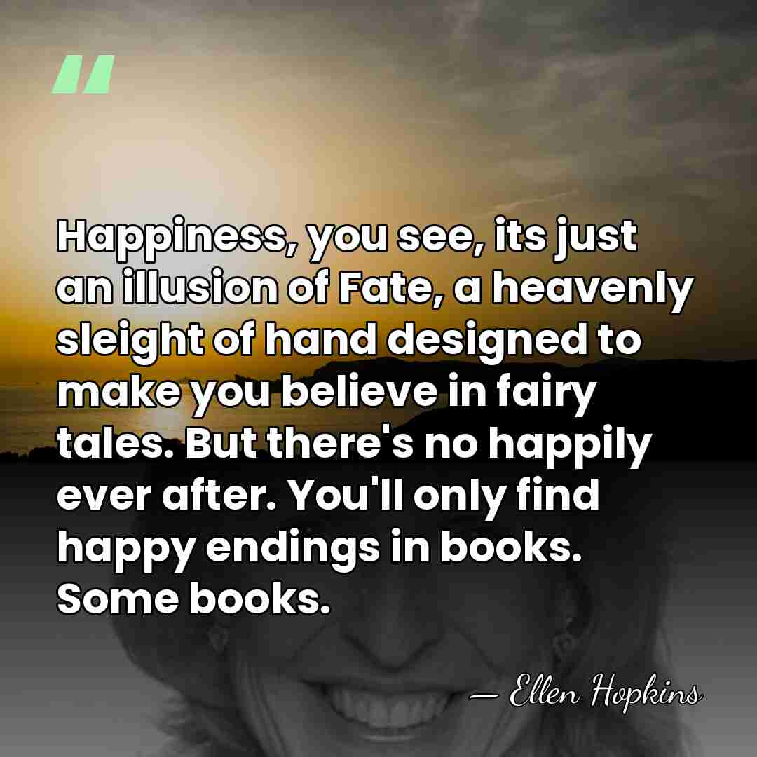Happiness, you see, its just an illusion of Fate, a heavenly sleight&hellip; - Ellen Hopkins