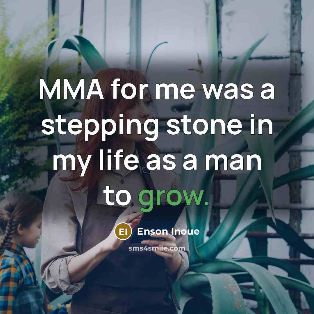 “MMA for me was a stepping stone in my life as a man to grow.” quote by Enson Inoue