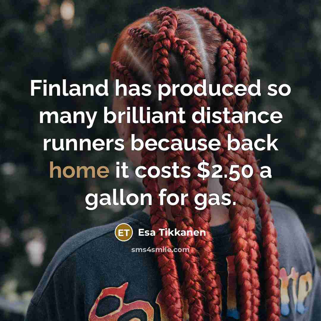 “Finland has produced so many brilliant distance runners because back home it costs $2.50 a gallon for gas.” quote by Esa Tikkanen