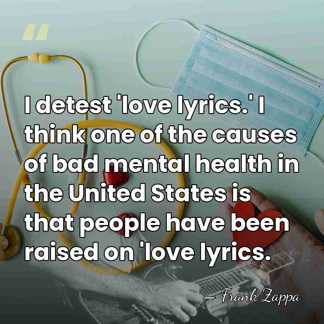 I detest 'love lyrics.' I think one of the causes of bad&hellip; - Frank Zappa