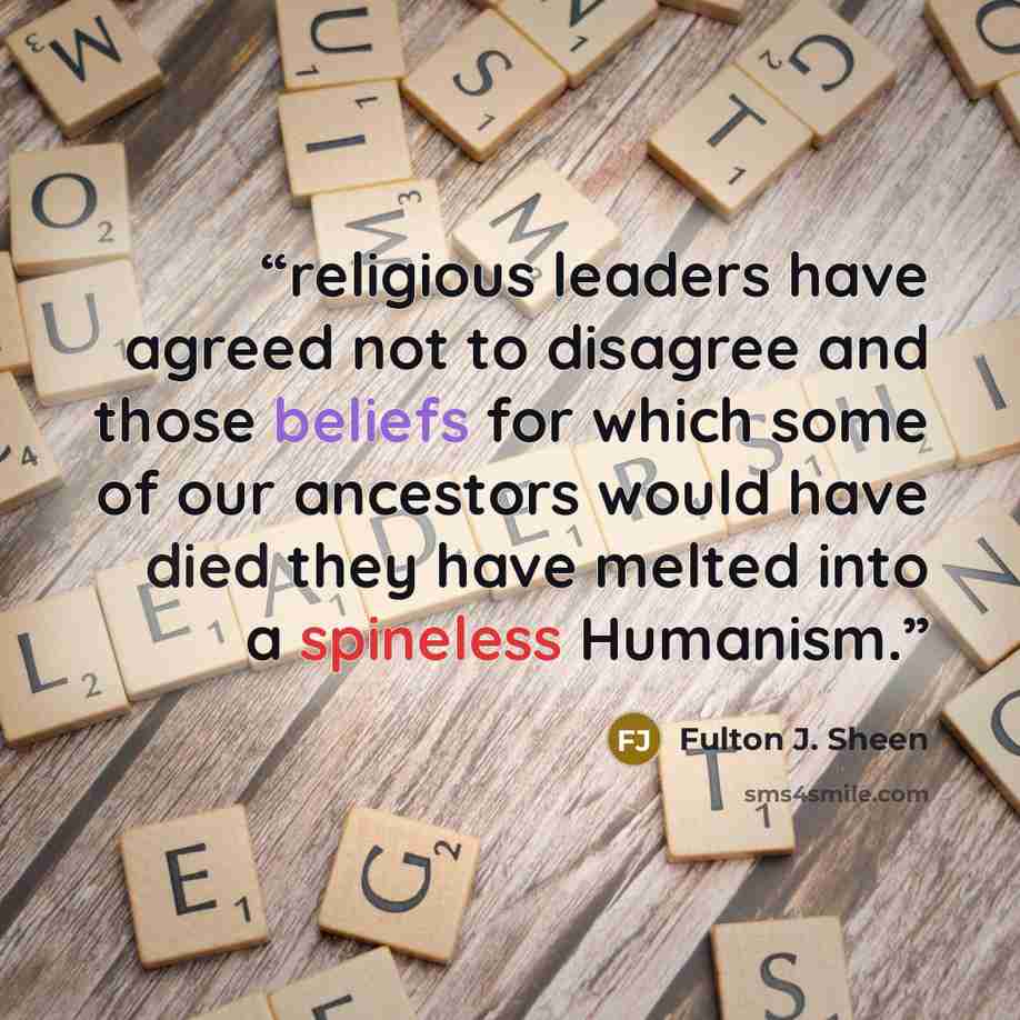 “religious leaders have agreed not to disagree and those beliefs for which some of our ancestors would have died they have melted into a spineless Humanism.” quote by Fulton J. Sheen