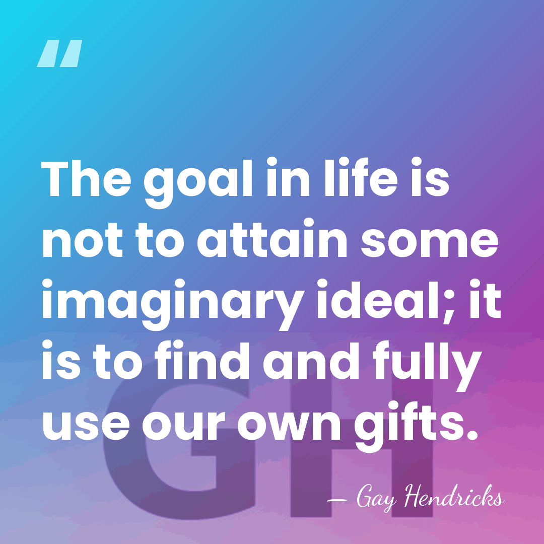 The goal in life is not to attain some imaginary ideal; it&hellip; - Gay Hendricks