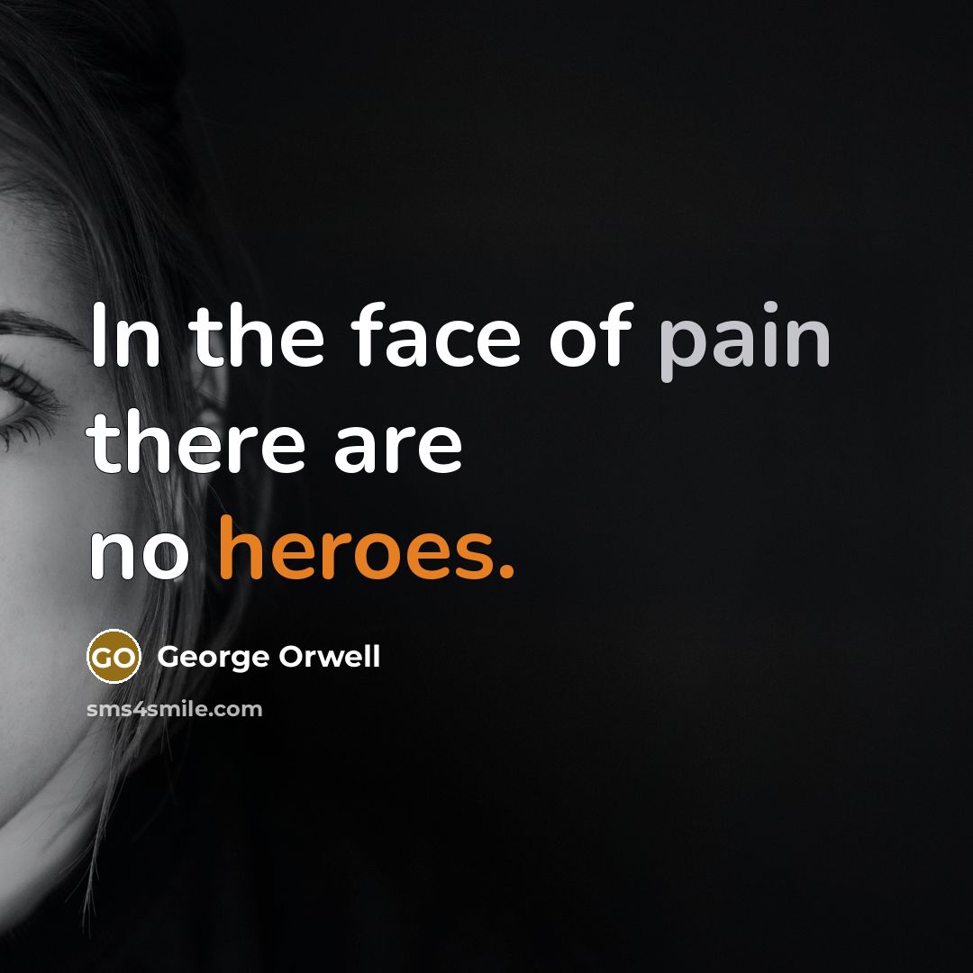 “In the face of pain there are no heroes.” quote by George Orwell