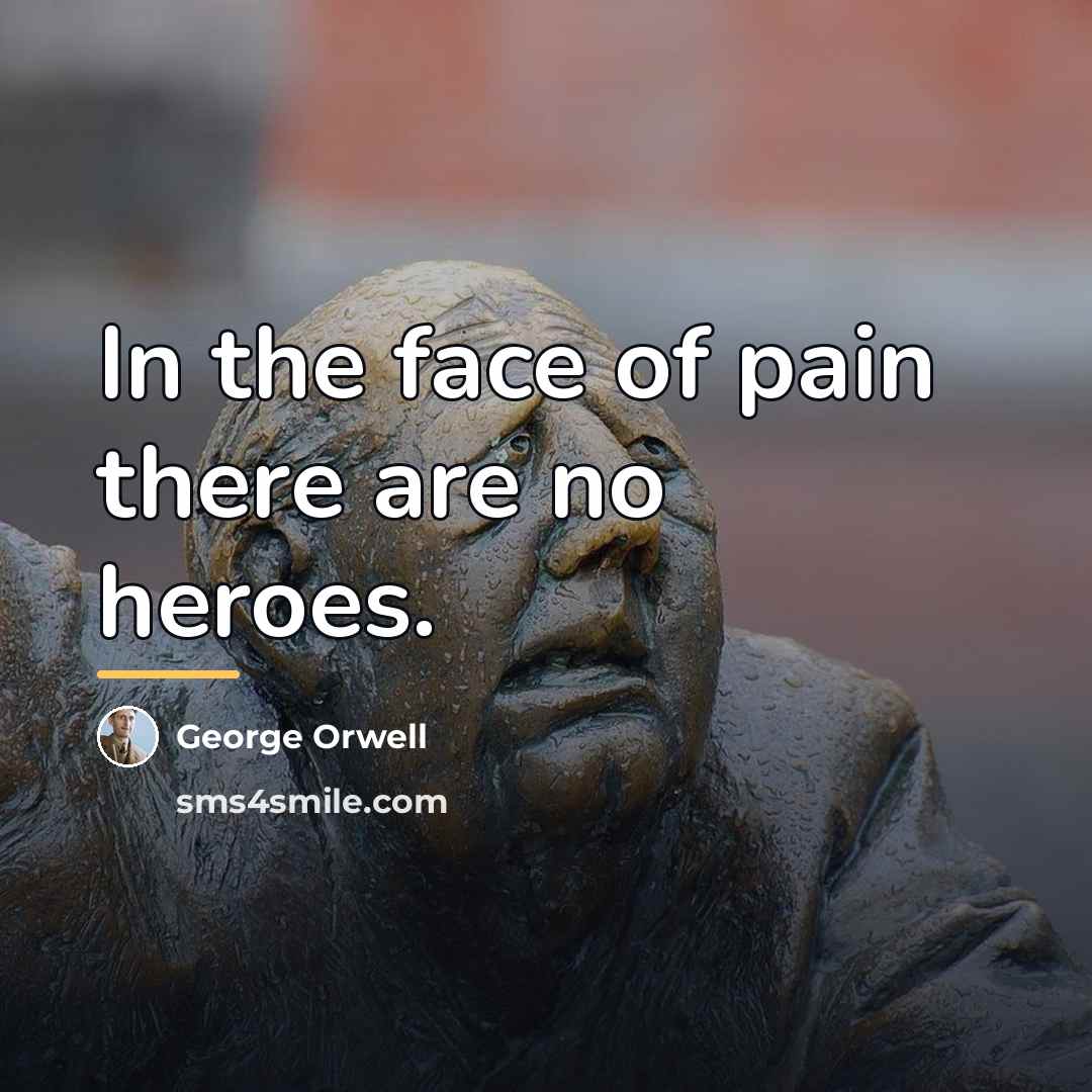 “In the face of pain there are no heroes.…” quote by George Orwell