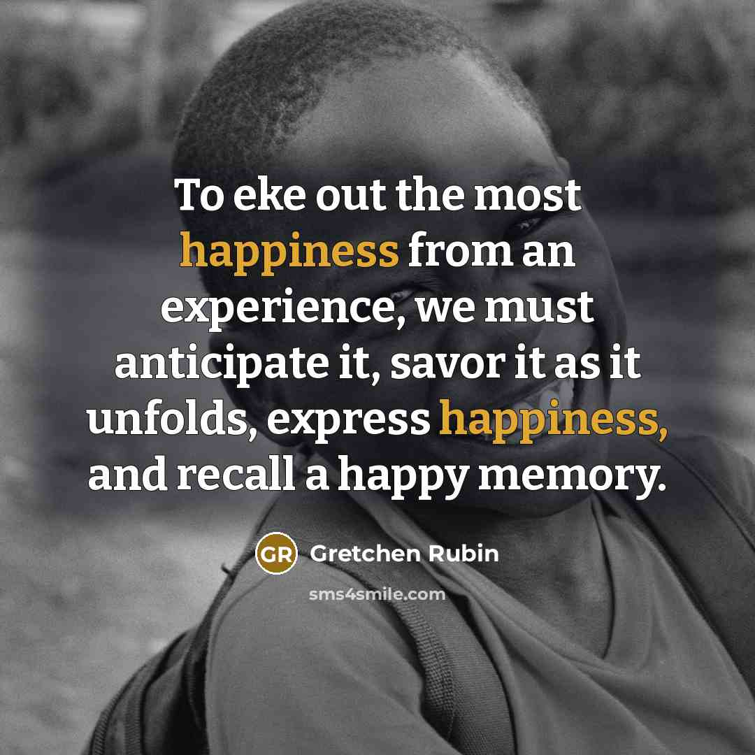 “To eke out the most happiness from an experience, we…” quote by Gretchen Rubin