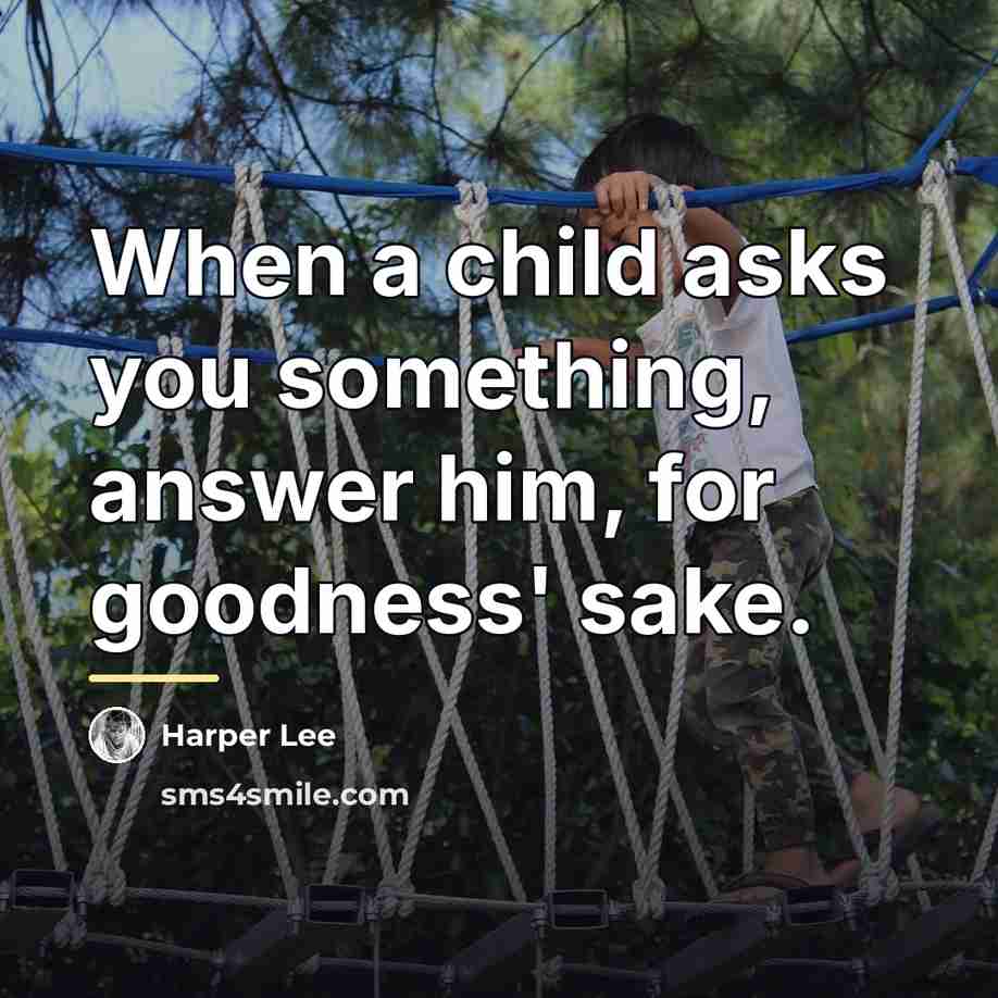“When a child asks you something, answer him, for goodness'…” quote by Harper Lee