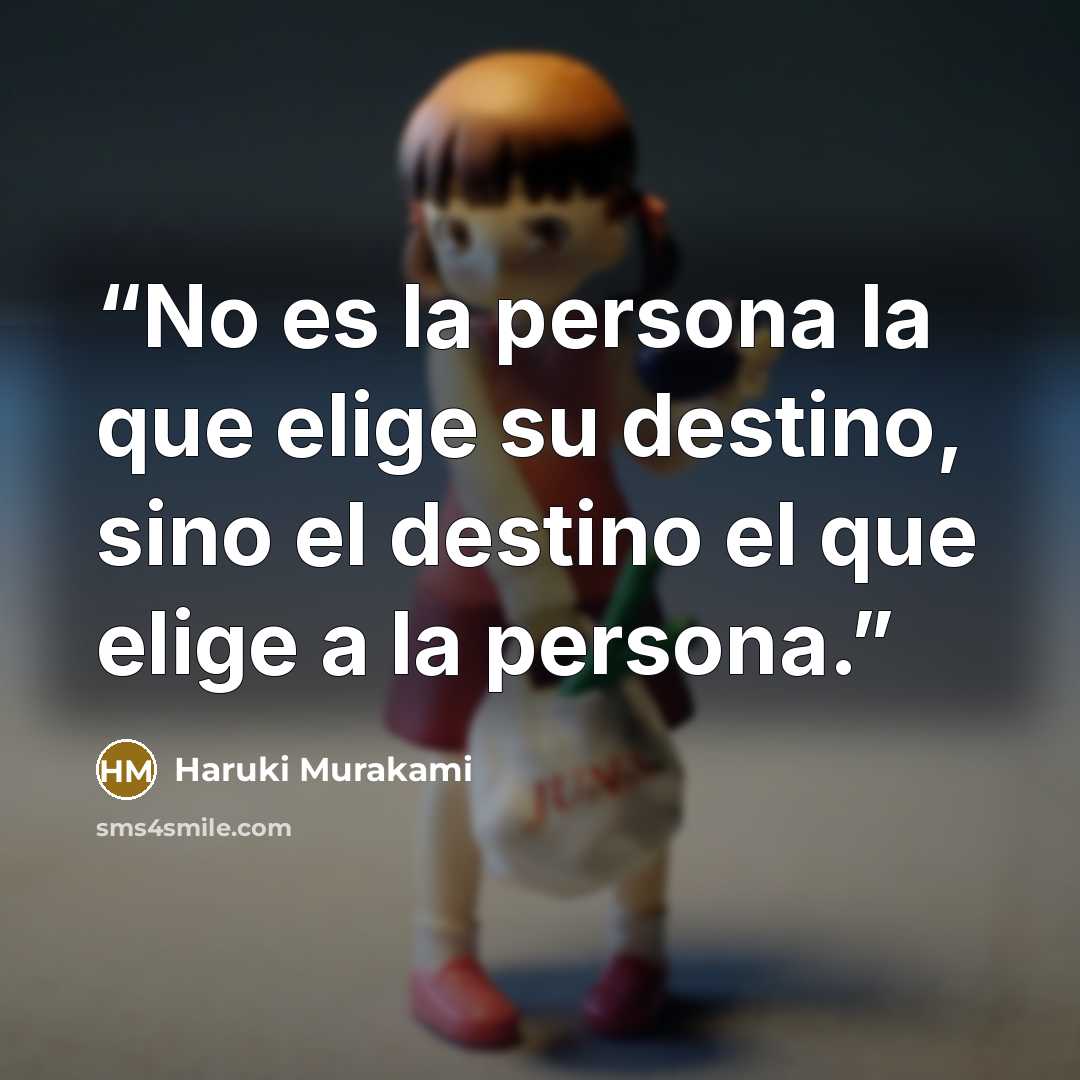 “No es la persona la que elige su destino, sino el destino el que elige a la persona.” quote by Haruki Murakami