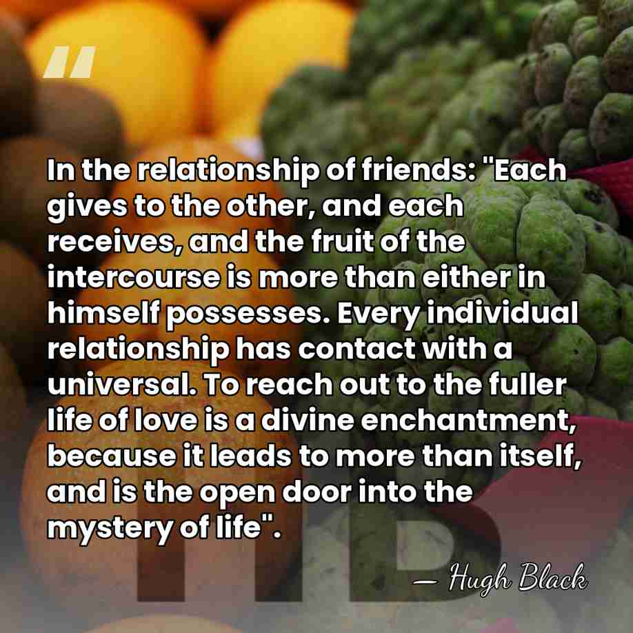 In the relationship of friends: "Each gives to the other, and each&hellip; - Hugh Black
