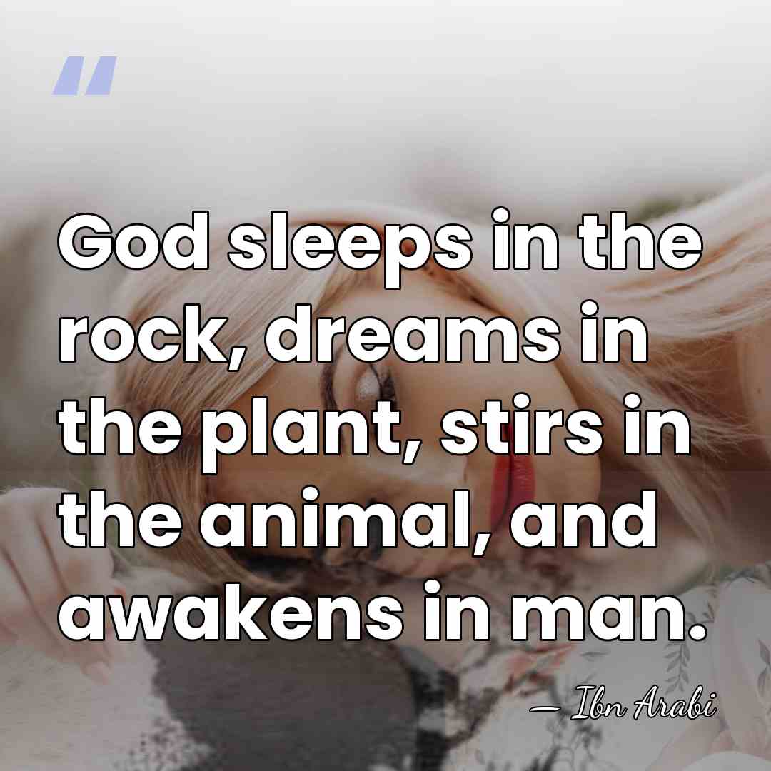 God sleeps in the rock, dreams in the plant, stirs in the&hellip; - Ibn Arabi