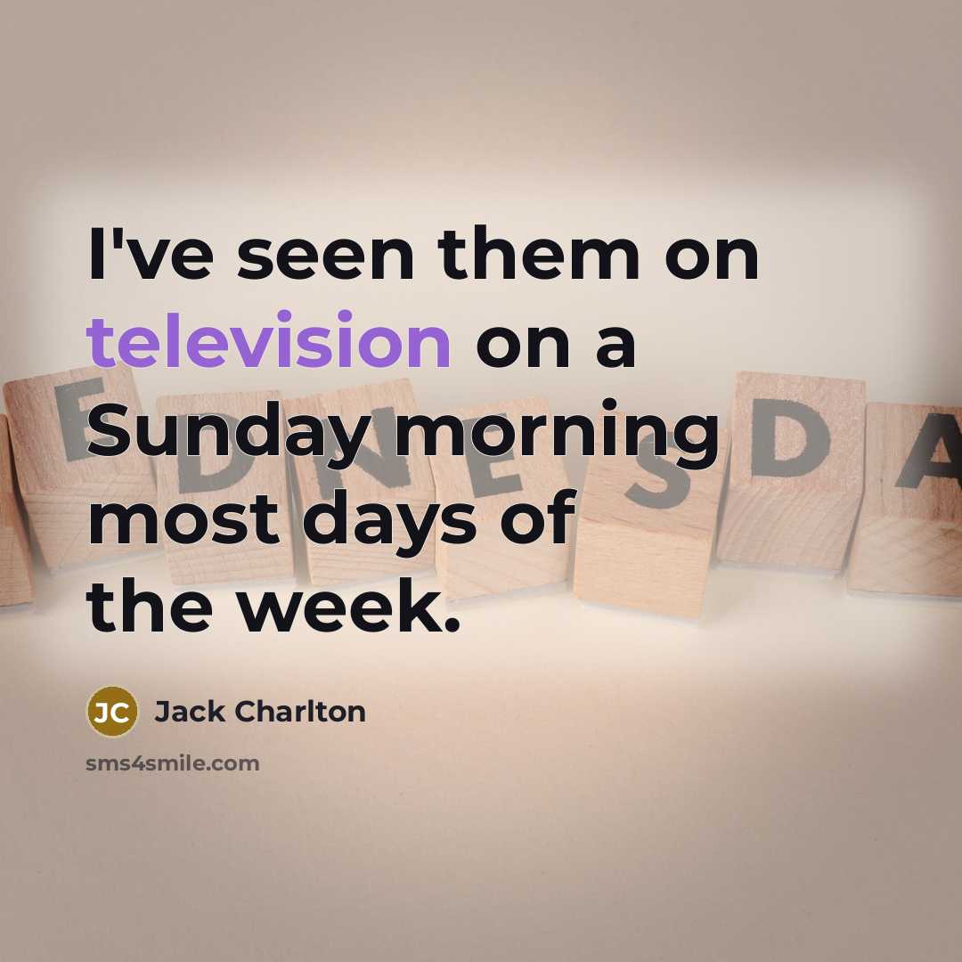 “I've seen them on television on a Sunday morning most…” quote by Jack Charlton
