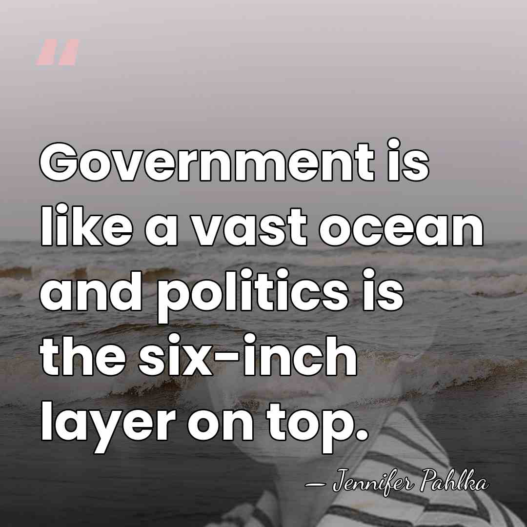 Government is like a vast ocean and politics is the six-inch layer&hellip; - Jennifer Pahlka