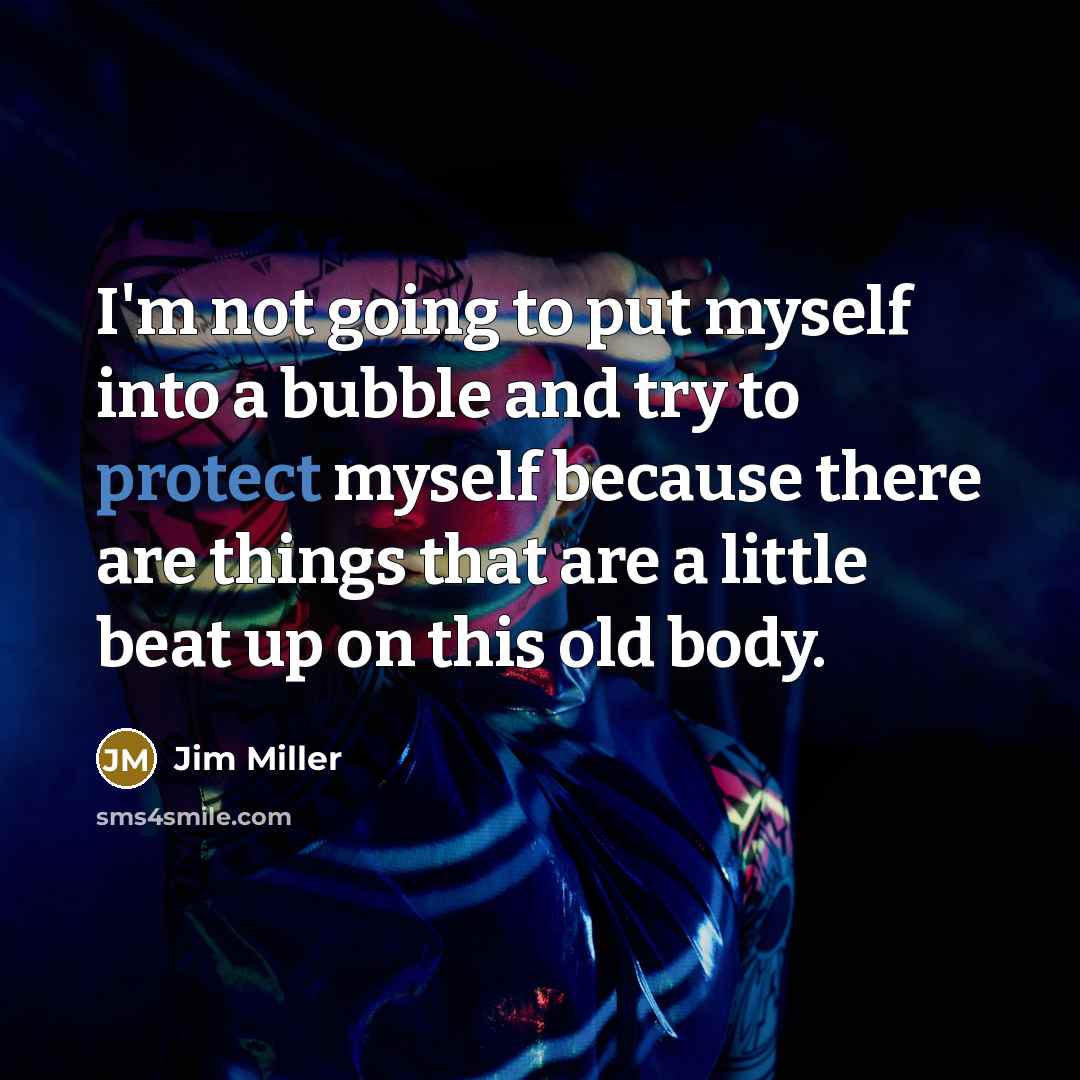 “I'm not going to put myself into a bubble and…” quote by Jim Miller