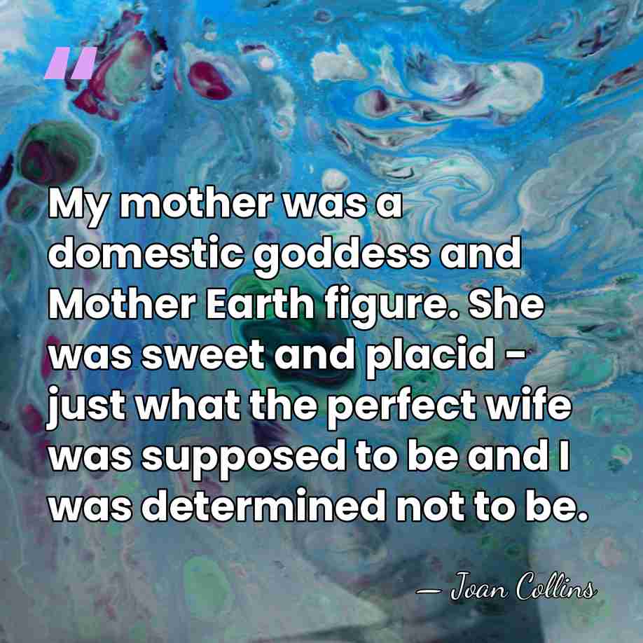 My mother was a domestic goddess and Mother Earth figure. She was&hellip; - Joan Collins