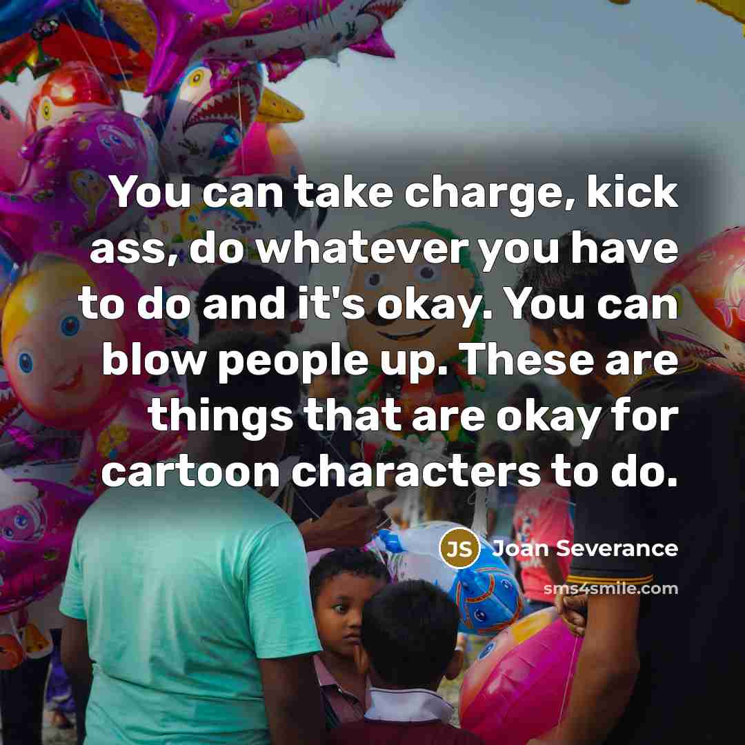 “You can take charge, kick ass, do whatever you have…” quote by Joan Severance