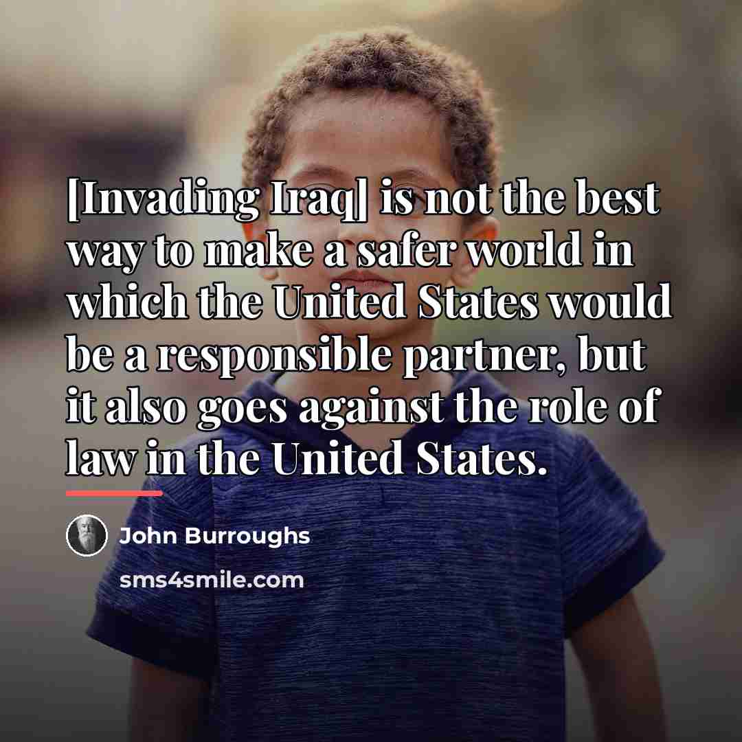 “[Invading Iraq] is not the best way to make a…” quote by John Burroughs