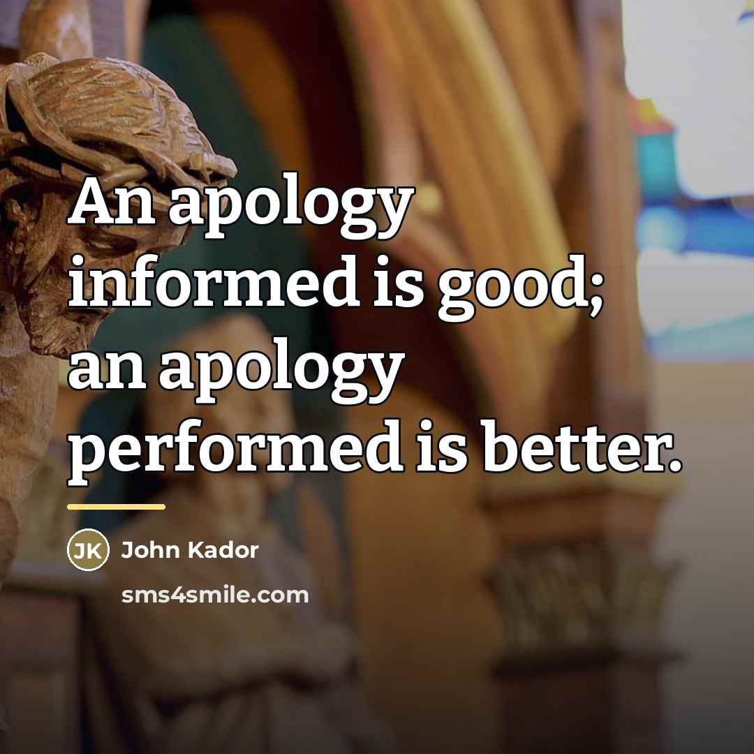 “An apology informed is good; an apology performed is better.…” quote by John Kador