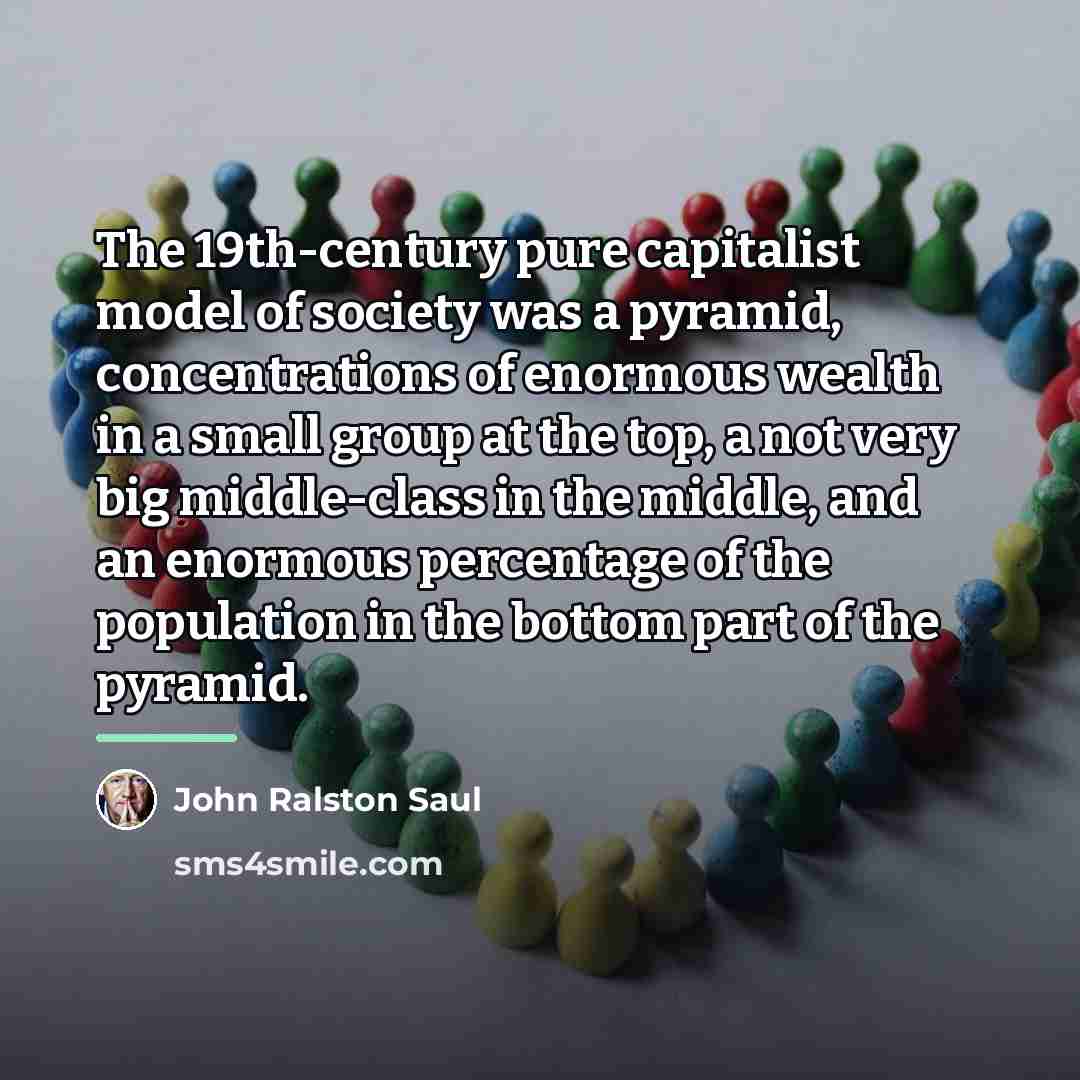 “The 19th-century pure capitalist model of society was a pyramid,…” quote by John Ralston Saul