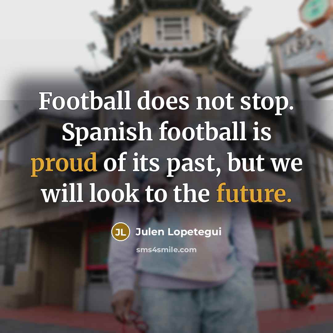 “Football does not stop. Spanish football is proud of its…” quote by Julen Lopetegui