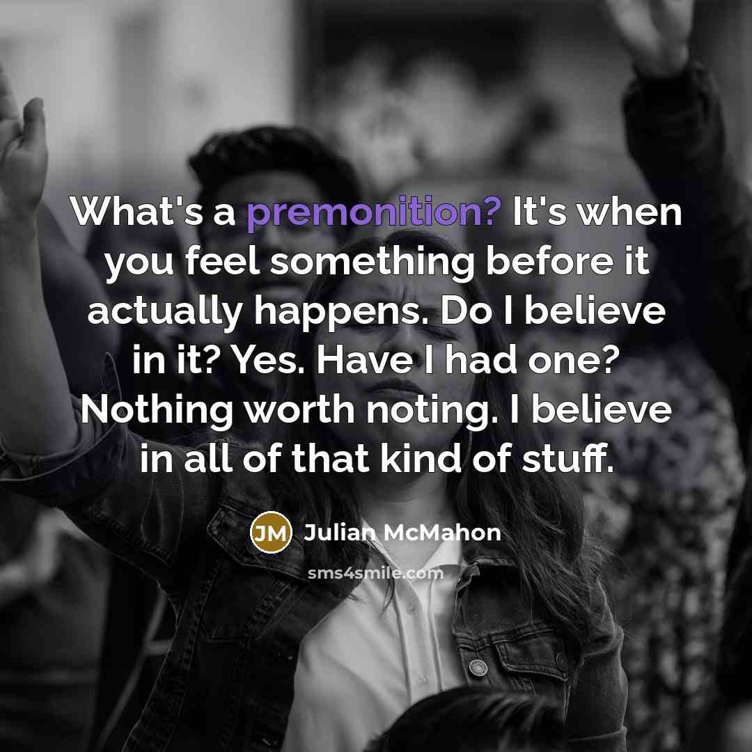 “What's a premonition? It's when you feel something before it…” quote by Julian McMahon