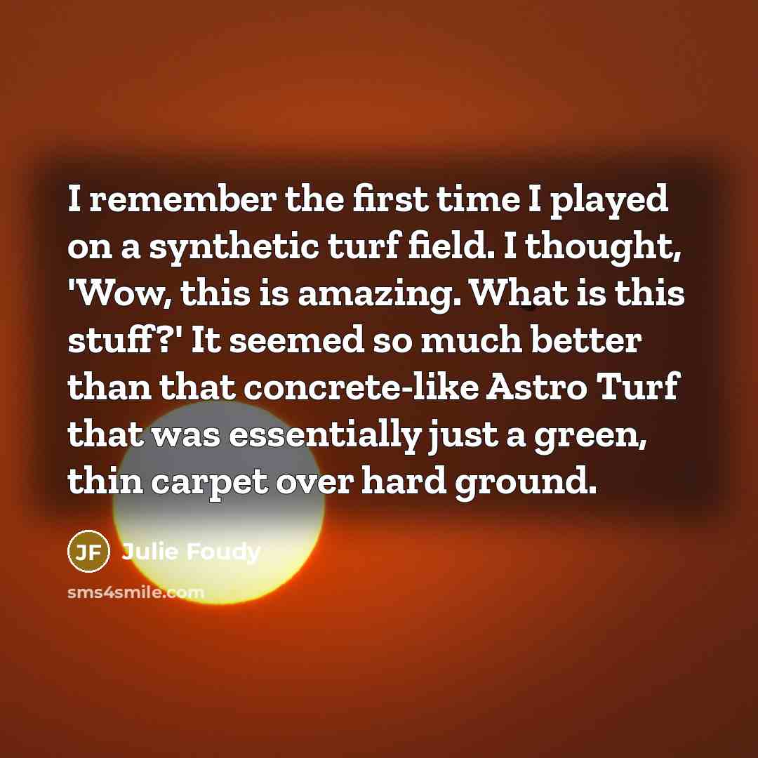 “I remember the first time I played on a synthetic…” quote by Julie Foudy