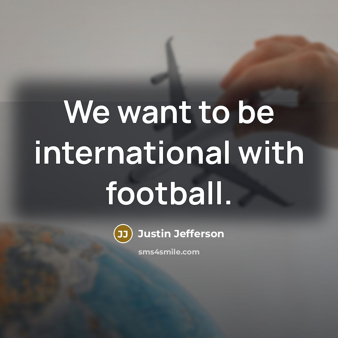 “We want to be international with football.…” quote by Justin Jefferson