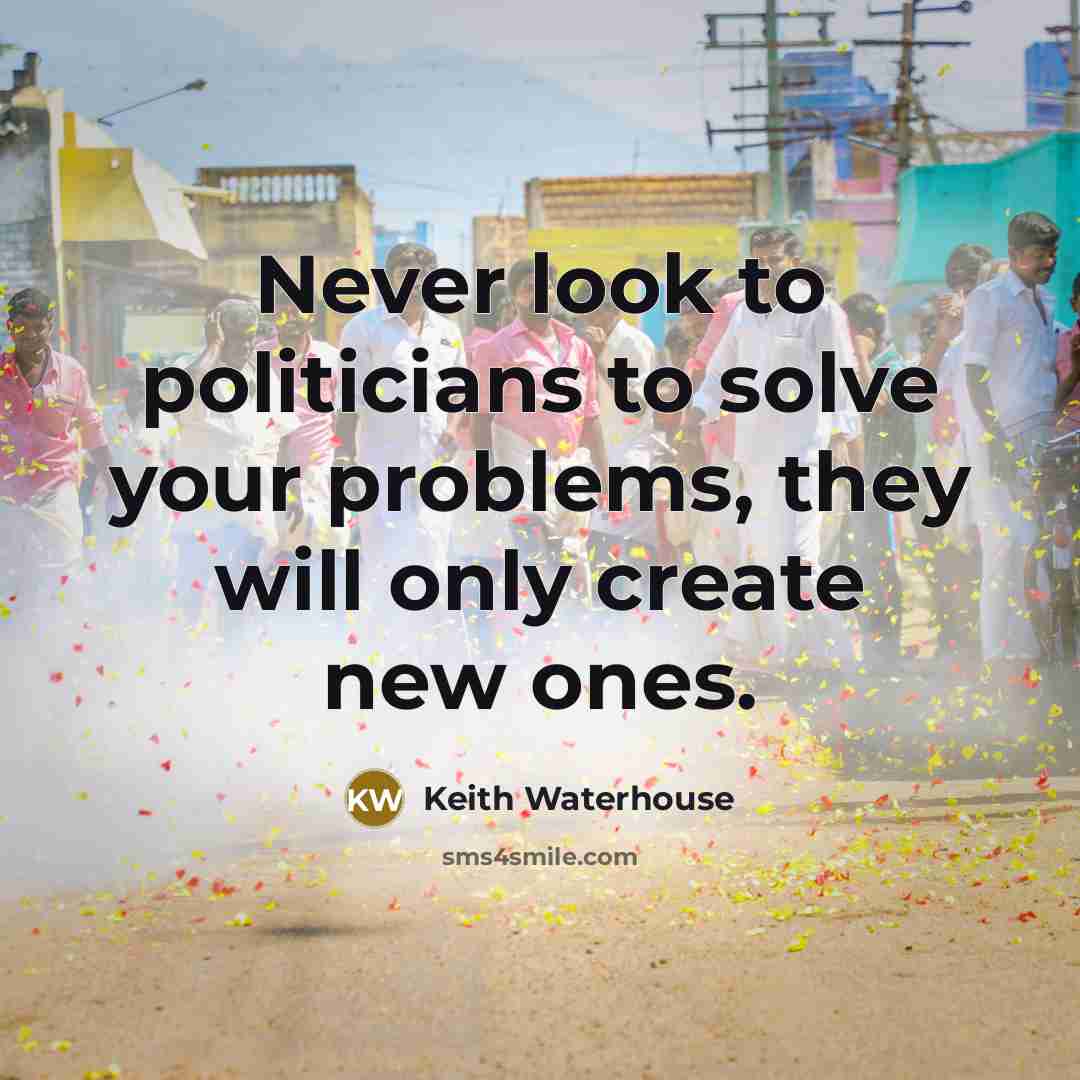 “Never look to politicians to solve your problems, they will…” quote by Keith Waterhouse