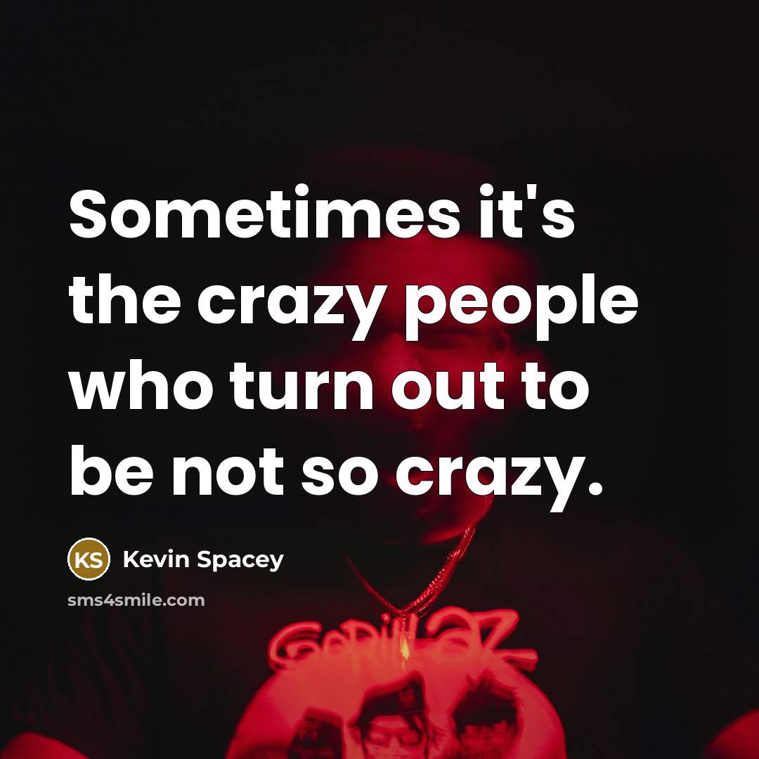 “Sometimes it's the crazy people who turn out to be…” quote by Kevin Spacey