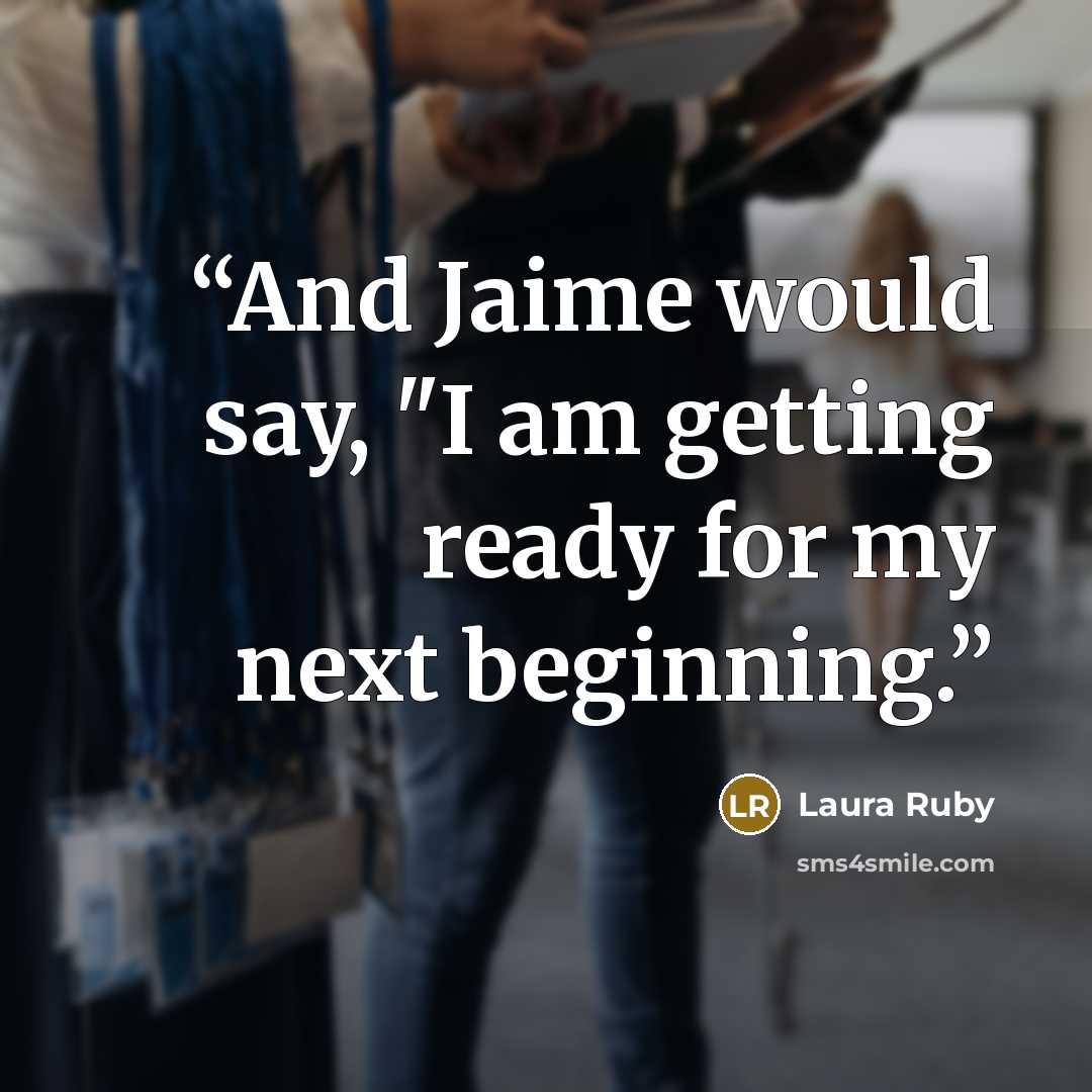 “And Jaime would say, "I am getting ready for my next beginning.” quote by Laura Ruby