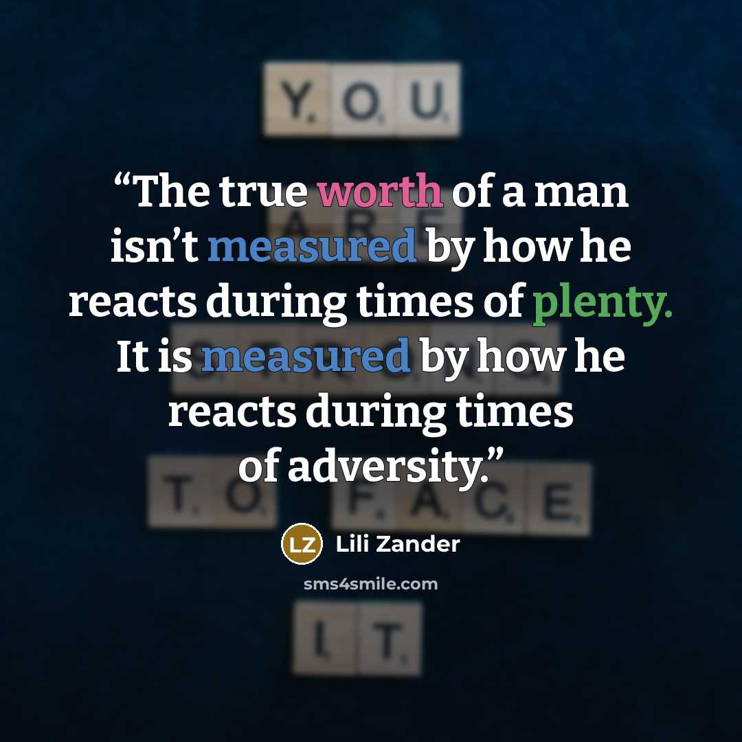 “The true worth of a man isn’t measured by how he reacts during times of plenty. It is measured by how he reacts during times of adversity.” quote by Lili Zander