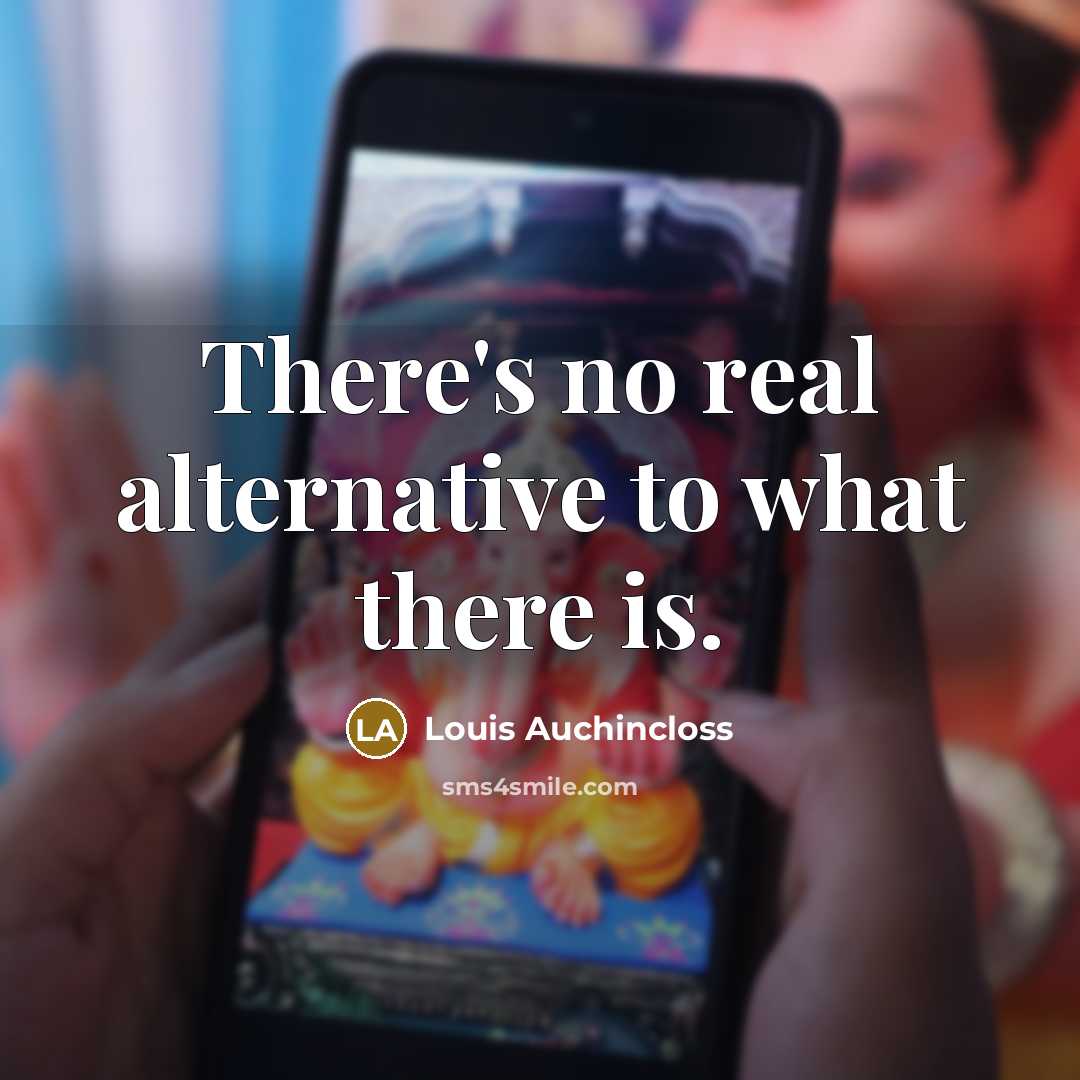 “There's no real alternative to what there is.” quote by Louis Auchincloss