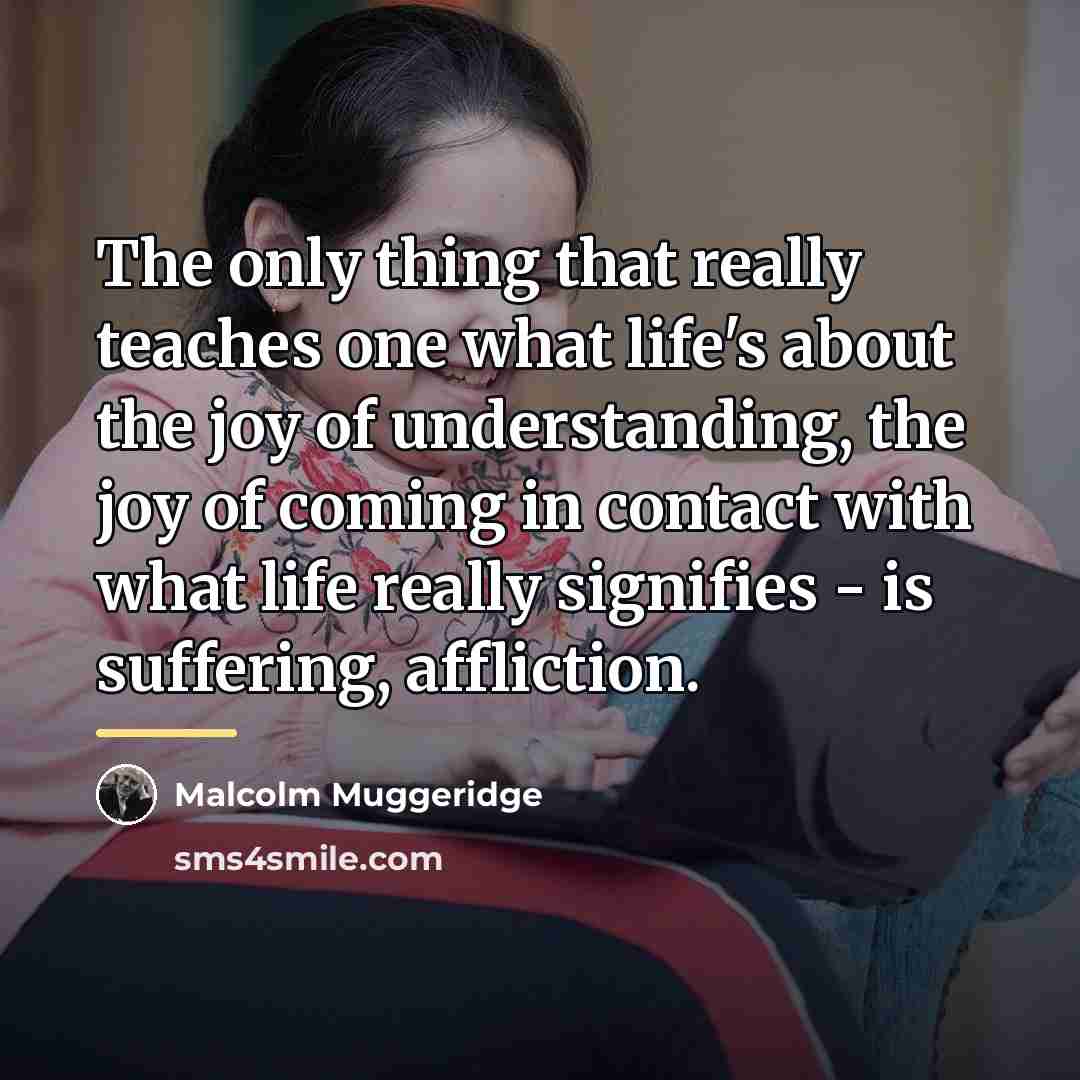 “The only thing that really teaches one what life's about…” quote by Malcolm Muggeridge