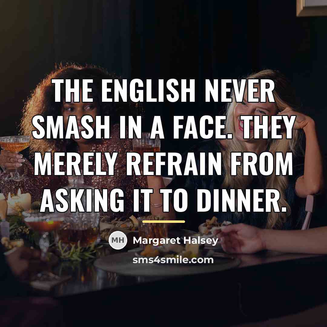 “The English never smash in a face. They merely refrain…” quote by Margaret Halsey
