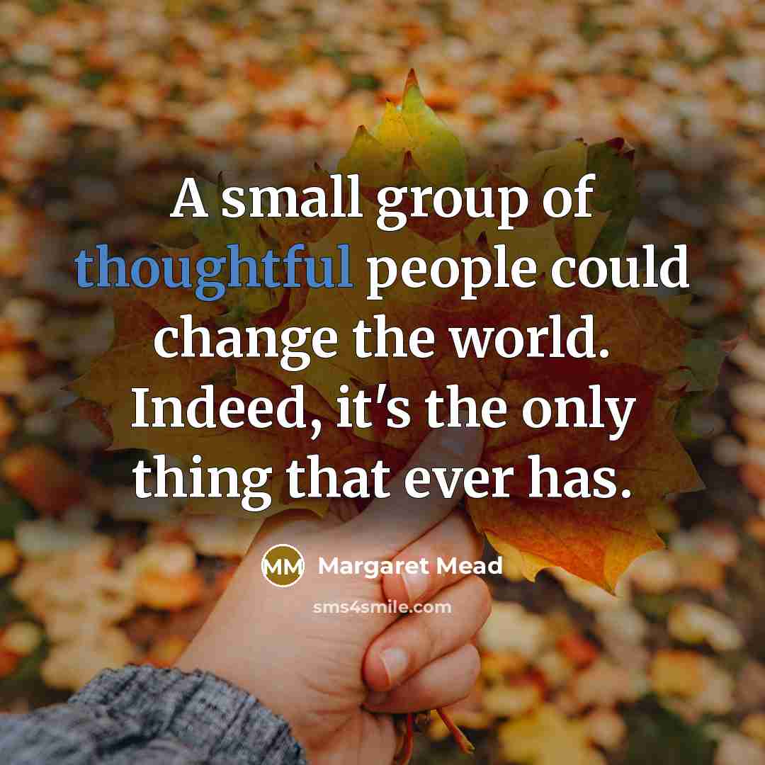 “A small group of thoughtful people could change the world.…” quote by Margaret Mead