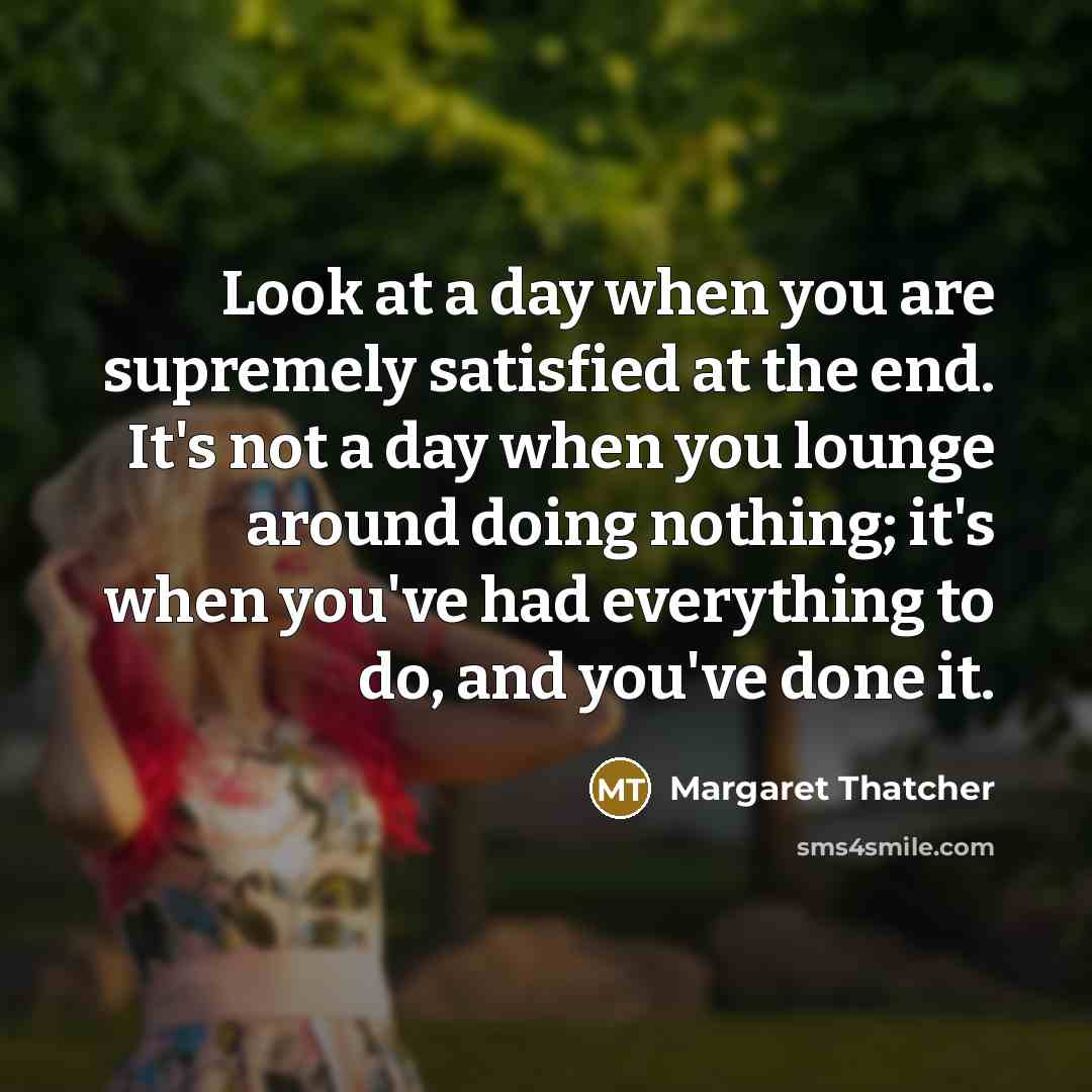 “Look at a day when you are supremely satisfied at…” quote by Margaret Thatcher