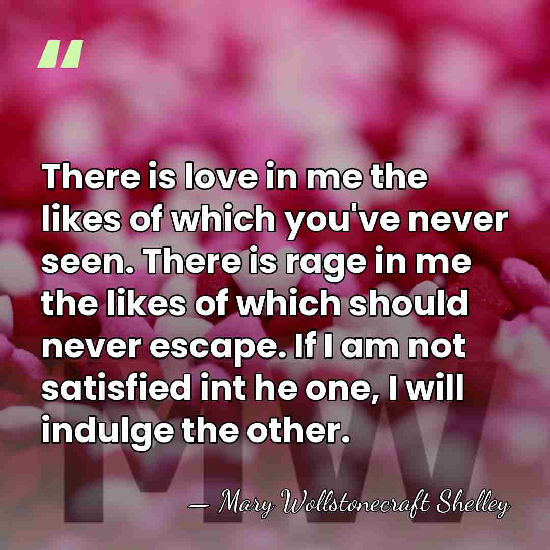 There is love in me the likes of which you've never seen.&hellip; - Mary Wollstonecraft Shelley