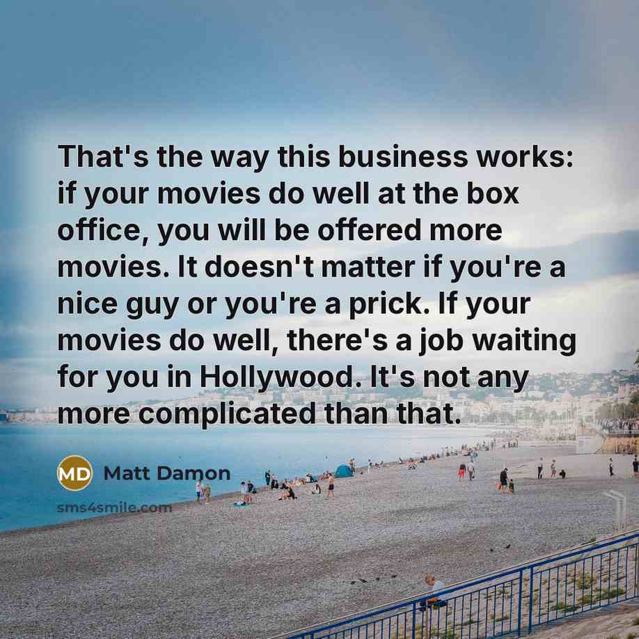 “That's the way this business works: if your movies do…” quote by Matt Damon
