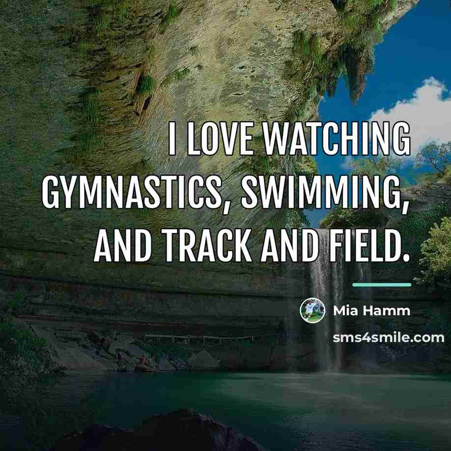 “I love watching gymnastics, swimming, and track and field.…” quote by Mia Hamm