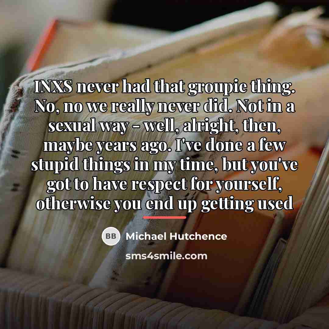 “INXS never had that groupie thing. No, no we really…” quote by Michael Hutchence