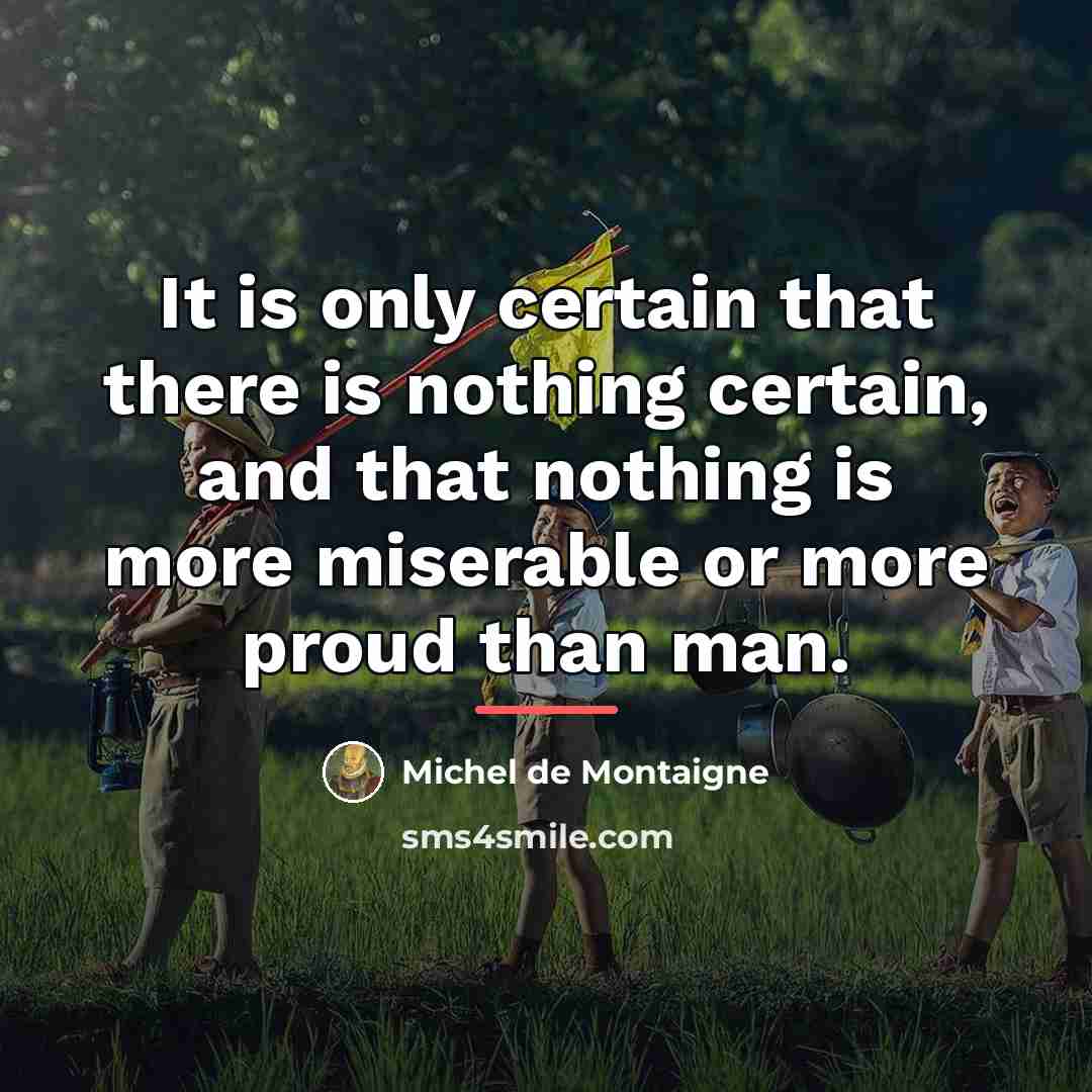 “It is only certain that there is nothing certain, and…” quote by Michel de Montaigne
