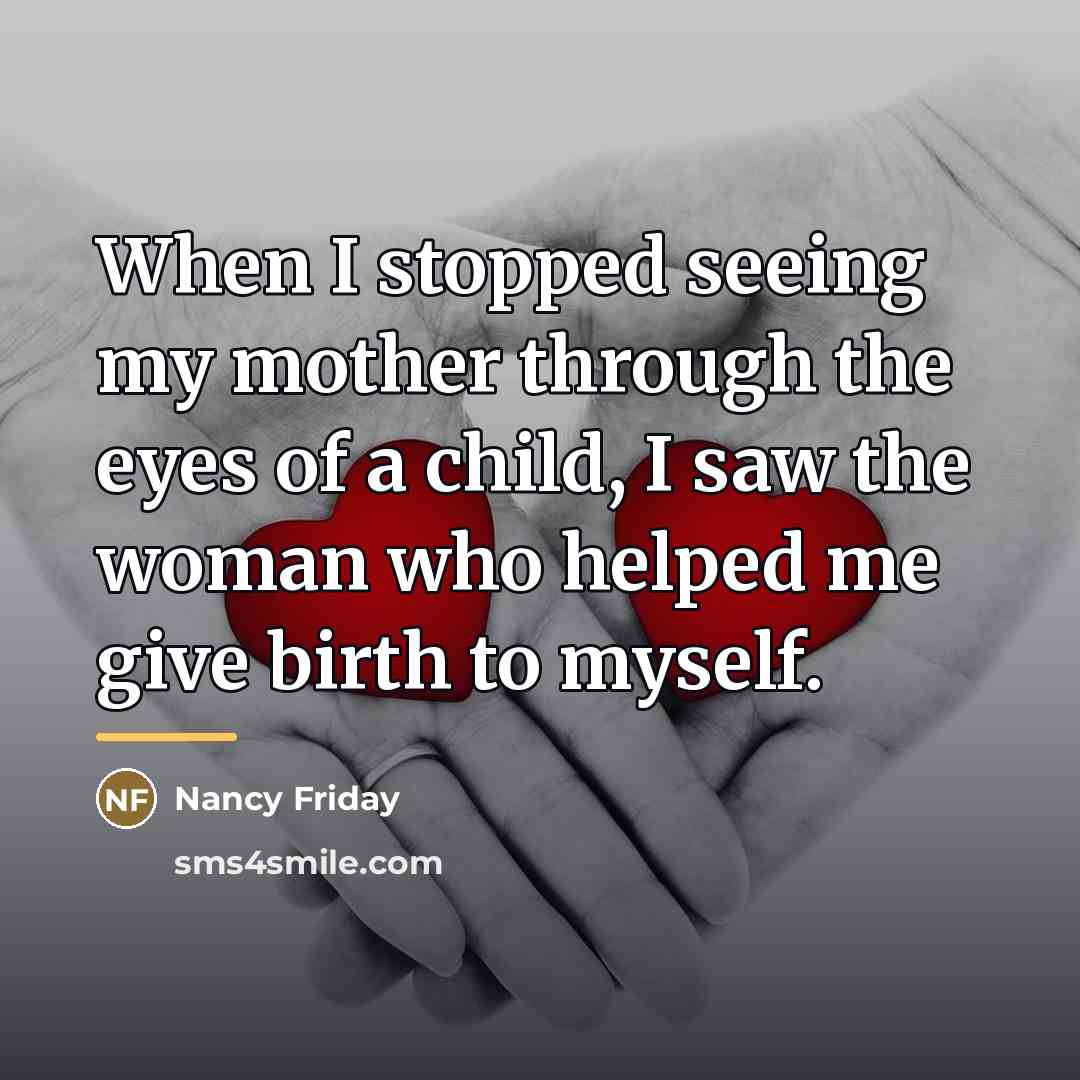 “When I stopped seeing my mother through the eyes of…” quote by Nancy Friday