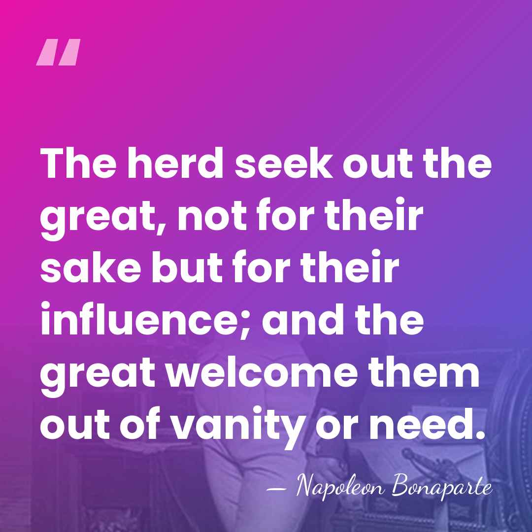 The herd seek out the great, not for their sake but for&hellip; - Napoleon Bonaparte
