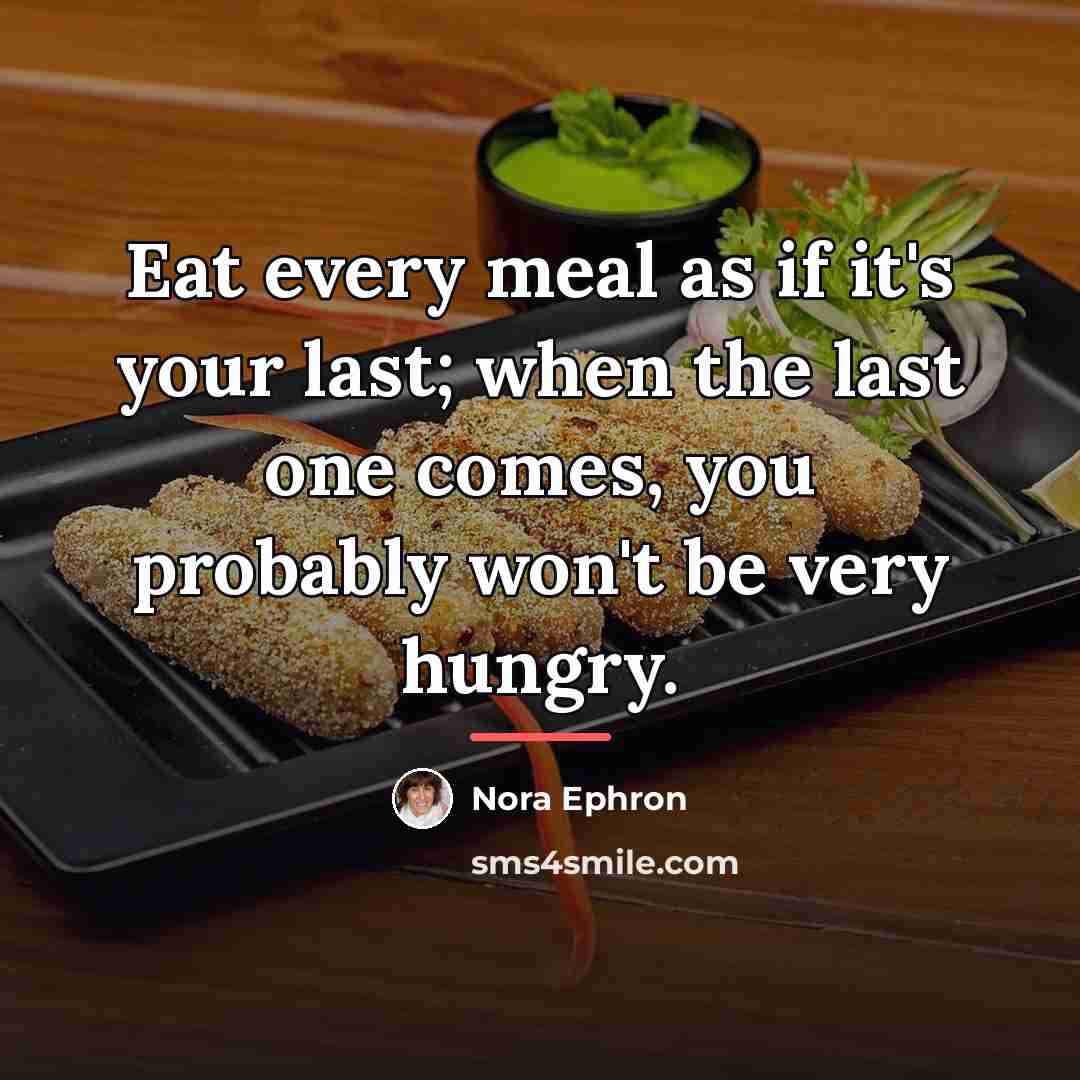 “Eat every meal as if it's your last; when the…” quote by Nora Ephron