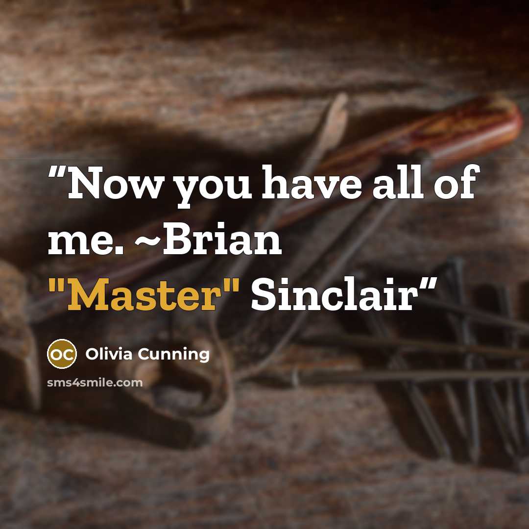 “Now you have all of me. ~Brian "Master" Sinclair” quote by Olivia Cunning